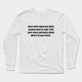 Don't write what you think people want to read. Find your voice and write about what's in your heart Long Sleeve T-Shirt